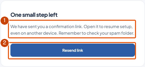 1: Ouvrez le lien reçu par e-mail ; vérifiez les indésirables.; 2: Utilisez Resend link si vous avez besoin d’un nouvel e-mail.